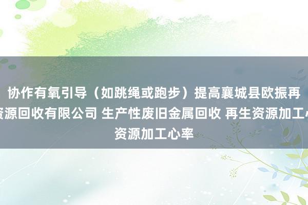 协作有氧引导（如跳绳或跑步）提高襄城县欧振再生资源回收有限公司 生产性废旧金属回收 再生资源加工心率