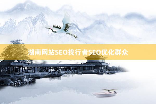 湖南网站SEO找行者SEO优化群众
